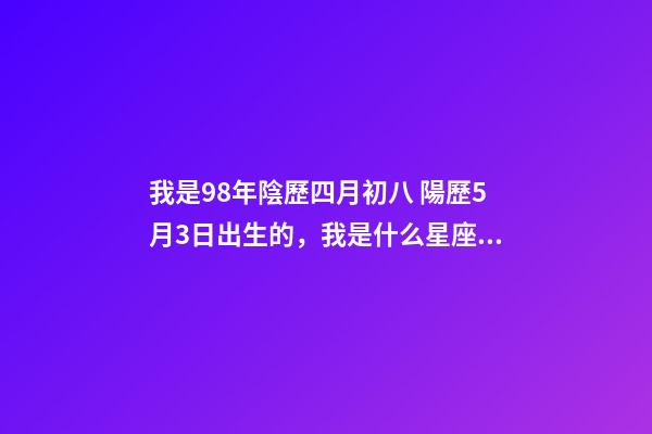 我是98年陰歷四月初八 陽歷5月3日出生的，我是什么星座？？ 金牛年哪些月份出生比較好，1998年屬虎的5月3日出生金牛座的好嗎-第1張-觀點-玄機派